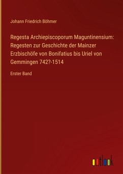 Regesta Archiepiscoporum Maguntinensium: Regesten zur Geschichte der Mainzer Erzbischöfe von Bonifatius bis Uriel von Gemmingen 742?-1514 - Böhmer, Johann Friedrich