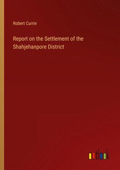 Report on the Settlement of the Shahjehanpore District - Currie, Robert