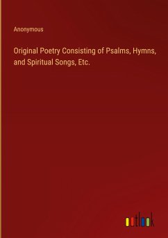 Original Poetry Consisting of Psalms, Hymns, and Spiritual Songs, Etc.