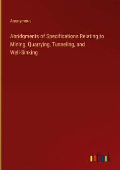Abridgments of Specifications Relating to Mining, Quarrying, Tunneling, and Well-Sinking