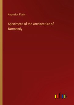 Specimens of the Architecture of Normandy - Pugin, Augustus