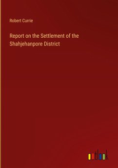 Report on the Settlement of the Shahjehanpore District - Currie, Robert