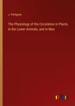 The Physiology of the Circulation in Plants, in the Lower Animals, and in Man - Pettigrew, J.