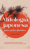 Mitología japonesa para principiantes Vive las apasionantes sagas de Japón y descubre paso a paso la cultura del país nipón