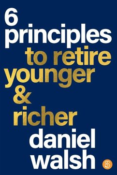 6 Principles to Retire Younger & Richer - Walsh, Daniel