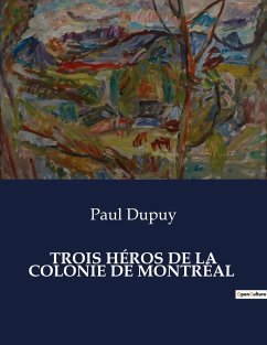 TROIS HÉROS DE LA COLONIE DE MONTRÉAL - Dupuy, Paul