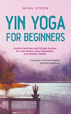 Yin Yoga for Beginners Gentle Exercises and Simple Asanas for Less Stress, More Relaxation and Holistic Health - Including a Tried-And-Tested Example Sequence - Steen, Mira