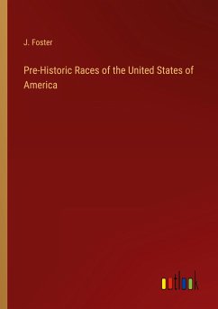 Pre-Historic Races of the United States of America - Foster, J.