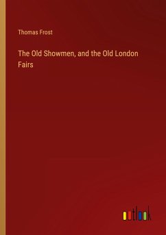 The Old Showmen, and the Old London Fairs - Frost, Thomas