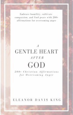 A Gentle Heart After God: 200+ Christian Affirmations for Overcoming Anger (eBook, ePUB) - King, Eleanor Davis