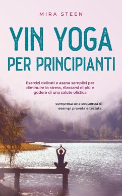 Yin Yoga pour débutants Des exercices doux et des asanas simples pour réduire le stress, améliorer la relaxation et la santé globale - y compris une séquence d'exemple testée en pratique. (eBook, ePUB) - Steen, Mira