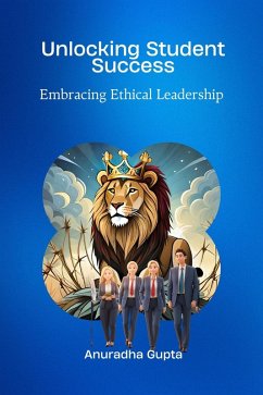 Unlocking Student Success -Embracing Ethical Leadership (eBook, ePUB) - Gupta, Anuradha