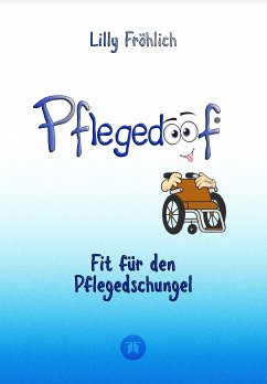 Pflegedoof - Ein umfassender Leitfaden für den Umgang mit Pflegebedürftigkeit: Von Pflegegraden und Pflegegeld über Vereinbarkeit von Pflege und Beruf bis zu Pflegediensten und Pflegeheimen (eBook, ePUB) - Fröhlich, Lilly