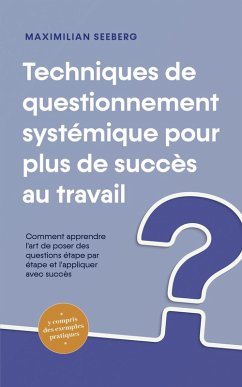 Techniques de questionnement systémique pour plus de succès au travail Comment apprendre l'art de poser des questions étape par étape et l'appliquer avec succès - y compris des exemples pratiques (eBook, ePUB) - Seeberg, Maximilian