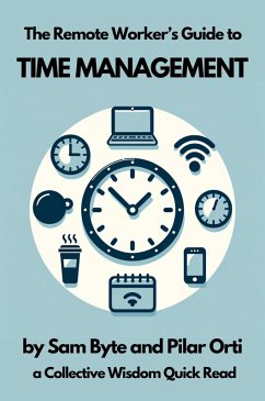 The Remote Worker's Guide to Time Management (Collective Wisdom Guides for Remote Workers, #1) (eBook, ePUB) - Byte, Sam; Orti, Pilar