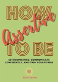 How to be Assertive: Set Boundaries, Communicate Confidently, and Own Your Power (eBook, ePUB)
