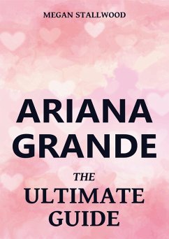 Ariana Grande - The Ultimate Guide (eBook, ePUB) - Stallwood, Megan