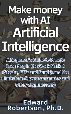 Make money with AI Artificial Intelligence A Beginner's Guide to Private Investing in the Stock Market (Stocks, ETFs and Funds) and the Blockchain (Cryptocurrencies and Other Cryptoassets) (eBook, ePUB) - Robertson, Edward