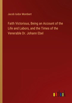 Faith Victorious, Being an Account of the Life and Labors, and the Times of the Venerable Dr. Johann Ebel