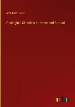 Geological Sketches at Home and Abroad - Geikie, Archibald