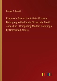 Executor's Sale of the Artistic Property Belonging to the Estate Of the Late David Jones Esq.: Comprising Modern Parintings by Celebrated Artists