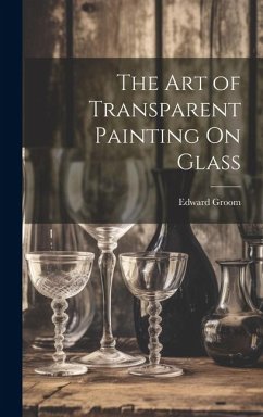 The Art of Transparent Painting On Glass - Groom, Edward