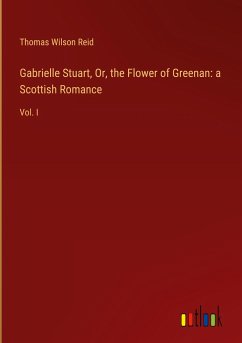 Gabrielle Stuart, Or, the Flower of Greenan: a Scottish Romance - Reid, Thomas Wilson