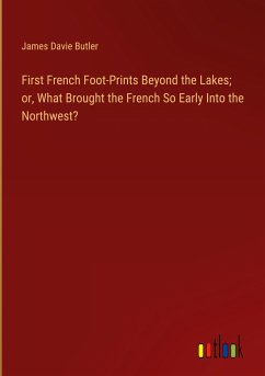First French Foot-Prints Beyond the Lakes; or, What Brought the French So Early Into the Northwest? - Butler, James Davie