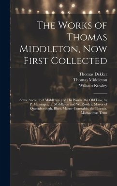 The Works of Thomas Middleton, Now First Collected - Middleton, Thomas; Rowley, William; Dekker, Thomas