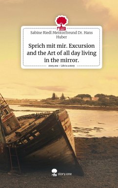 Sprich mit mir. Excursion and the Art of all day living in the mirror.. Life is a Story - story.one - Huber, Sabine Riedl Mentorfreund Dr. Hans