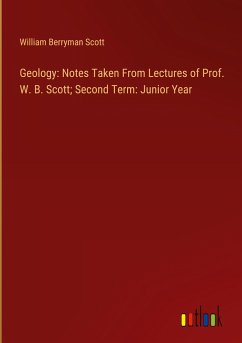 Geology: Notes Taken From Lectures of Prof. W. B. Scott; Second Term: Junior Year - Scott, William Berryman