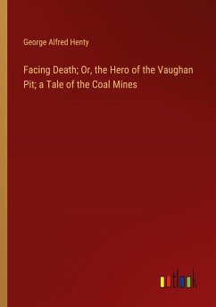 Facing Death; Or, the Hero of the Vaughan Pit; a Tale of the Coal Mines - Henty, George Alfred