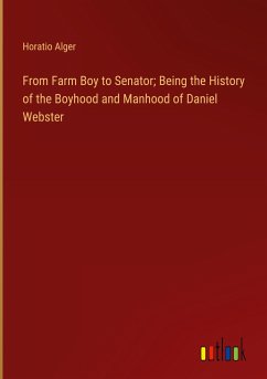 From Farm Boy to Senator; Being the History of the Boyhood and Manhood of Daniel Webster - Alger, Horatio