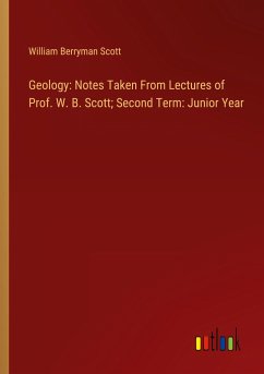 Geology: Notes Taken From Lectures of Prof. W. B. Scott; Second Term: Junior Year - Scott, William Berryman