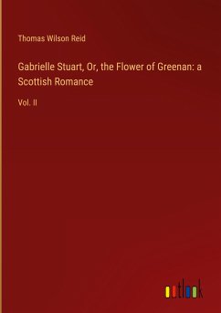 Gabrielle Stuart, Or, the Flower of Greenan: a Scottish Romance - Reid, Thomas Wilson