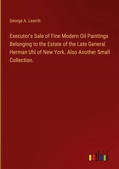 Executor's Sale of Fine Modern Oil Paintings Belonging to the Estate of the Late General Herman Uhl of New York. Also Another Small Collection.