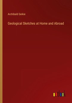 Geological Sketches at Home and Abroad - Geikie, Archibald