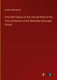 First Half Century of the Life and Work of the Troy Conference of the Methodist Episcopal Church - Wentworth, Erastus