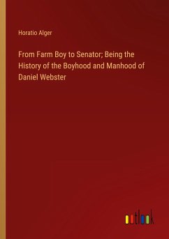From Farm Boy to Senator; Being the History of the Boyhood and Manhood of Daniel Webster - Alger, Horatio
