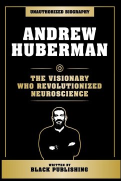 Andrew Huberman - The Visionary Who Revolutionized Neuroscience - Black Publishing