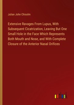 Extensive Ravages From Lupus, With Subsequent Cicatrization, Leaving But One Small Hole in the Face Which Represents Both Mouth and Nose, and With Complete Closure of the Anterior Nasal Orifices - Chisolm, Julian John
