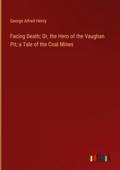 Facing Death; Or, the Hero of the Vaughan Pit; a Tale of the Coal Mines