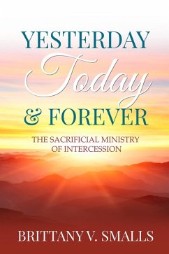 Yesterday, Today, and Forever: The Sacrificial Ministry of Intercession (eBook, ePUB) - Smalls, Brittany V.