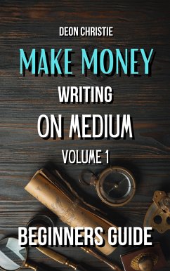 Make Money Writing On Medium Volume 1 (eBook, ePUB) - Christie, Deon