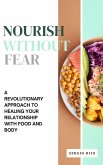 Nourish Without Fear: A Revolutionary Approach to Healing Your Relationship with Food and Body (eBook, ePUB)