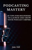Podcasting Mastery: 50 Tips for Beginners to Launch and Grow Your Podcast Empire (eBook, ePUB) Podcasting Mastery: 50 Tips for Beginners to Launch and Grow Your Podcast Empire (eBook, ePUB)