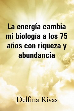 La energía cambia mi biología a los 75 años con riqueza y abundancia (eBook, ePUB) - Rivas, Delfina