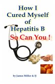 How I Cured Myself of Hepatitis B - So Can You ! (eBook, ePUB) How I Cured Myself of Hepatitis B - So Can You ! (eBook, ePUB)