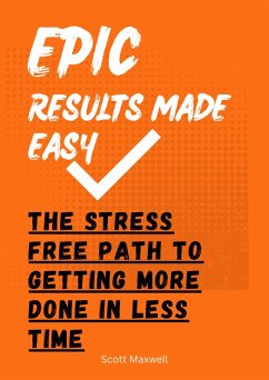 Epic Results Made Easy: The Stress Free Path to Getting More Done in Less Time (eBook, ePUB) - Maxwell, Scott