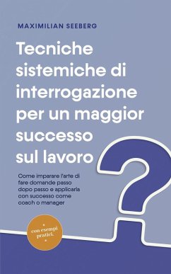 Cover Tecniche sistemiche di interrogazione per un maggior successo sul lavoro Come imparare l'arte di fare domande passo dopo passo e applicarla con successo come coach o manager - con esempi pratici. (eBook, ePUB)